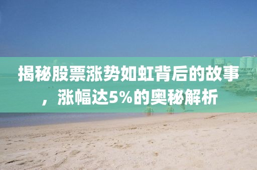 揭秘股票涨势如虹背后的故事，涨幅达5%的奥秘解析