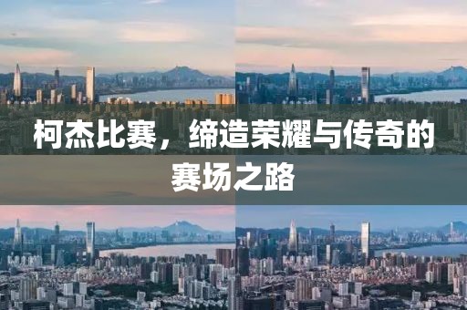 柯杰比赛，缔造荣耀与传奇的赛场之路