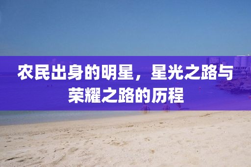 农民出身的明星，星光之路与荣耀之路的历程