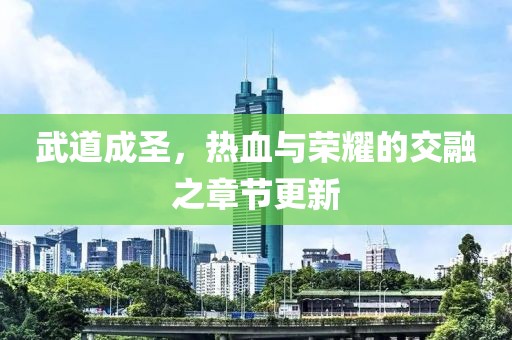 武道成圣，热血与荣耀的交融之章节更新