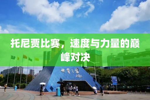 托尼贾比赛，速度与力量的巅峰对决