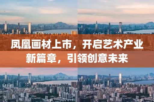 凤凰画材上市，开启艺术产业新篇章，引领创意未来