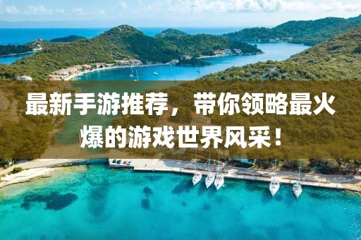 最新手游推荐，带你领略最火爆的游戏世界风采！