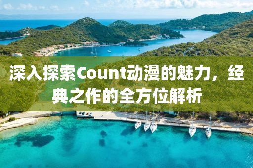 深入探索Count动漫的魅力，经典之作的全方位解析
