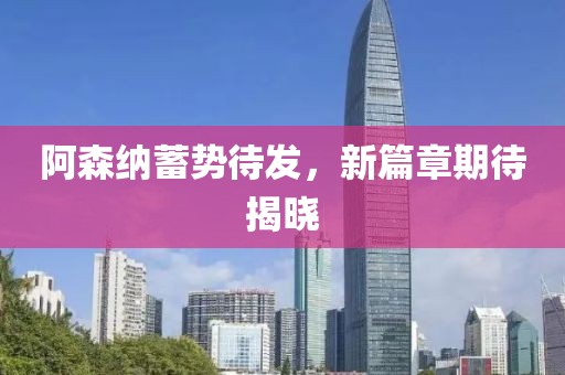 阿森纳蓄势待发，新篇章期待揭晓