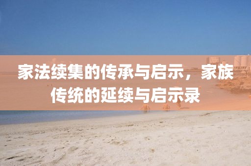 家法续集的传承与启示，家族传统的延续与启示录