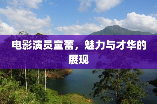 电影演员童蕾，魅力与才华的展现