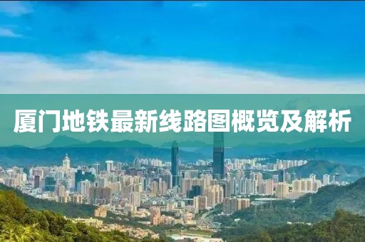 厦门地铁最新线路图概览及解析