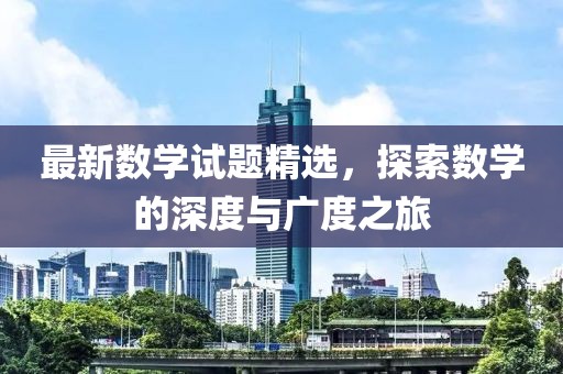 最新数学试题精选，探索数学的深度与广度之旅