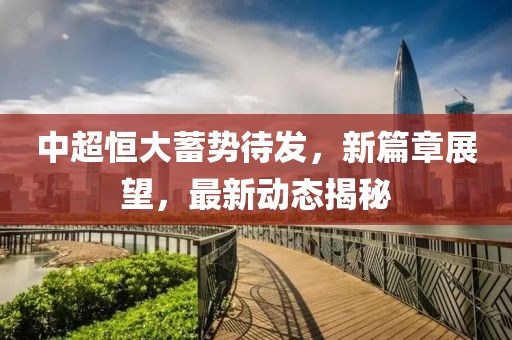 中超恒大蓄势待发，新篇章展望，最新动态揭秘