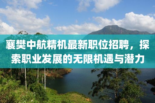 襄樊中航精机最新职位招聘，探索职业发展的无限机遇与潜力