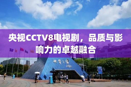 央视CCTV8电视剧，品质与影响力的卓越融合