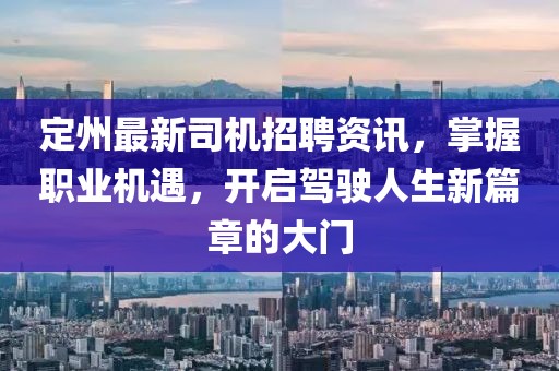 定州最新司机招聘资讯，掌握职业机遇，开启驾驶人生新篇章的大门