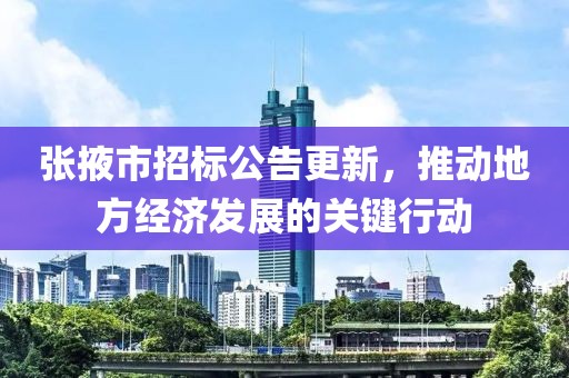 张掖市招标公告更新，推动地方经济发展的关键行动