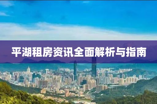 平湖租房资讯全面解析与指南