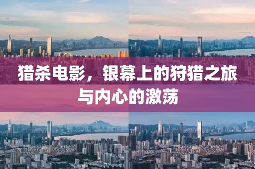 猎杀电影，银幕上的狩猎之旅与内心的激荡