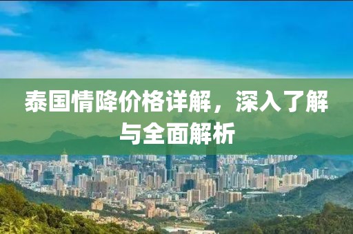 泰国情降价格详解，深入了解与全面解析