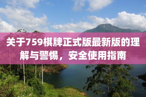 关于759棋牌正式版最新版的理解与警惕，安全使用指南