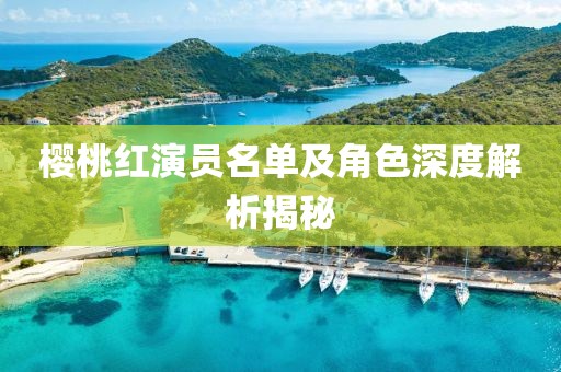 樱桃红演员名单及角色深度解析揭秘