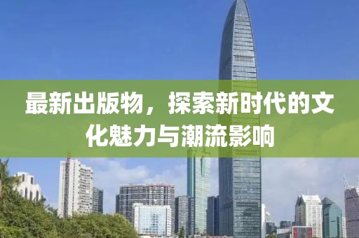 最新出版物，探索新时代的文化魅力与潮流影响
