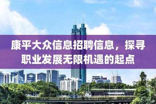 康平大众信息招聘信息，探寻职业发展无限机遇的起点