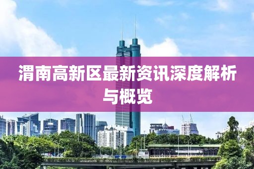 渭南高新区最新资讯深度解析与概览