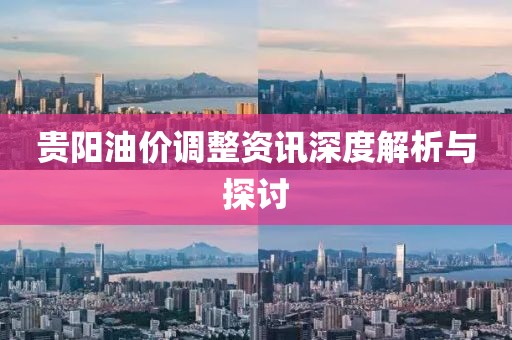 贵阳油价调整资讯深度解析与探讨