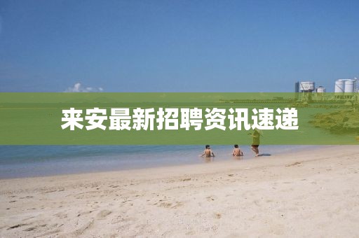 来安最新招聘资讯速递