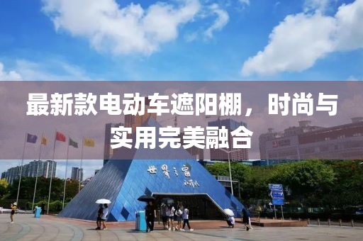最新款电动车遮阳棚，时尚与实用完美融合