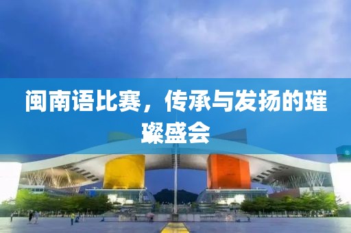 闽南语比赛,传承与发扬的璀璨盛会