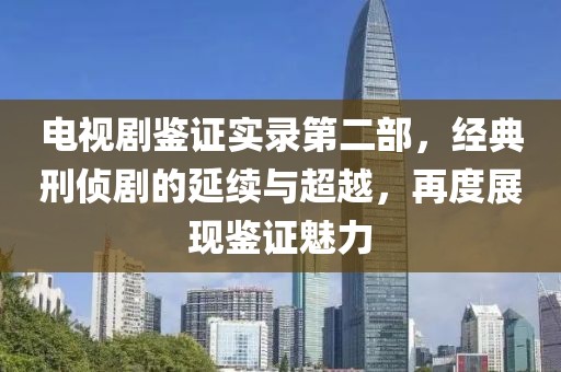 电视剧鉴证实录第二部,经典刑侦剧的延续与超越,再度展现鉴证魅力