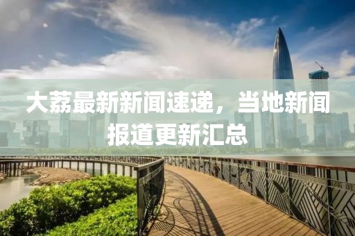 大荔最新新闻速递,当地新闻报道更新汇总