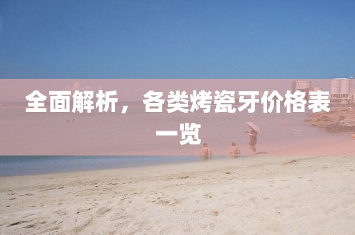 全面解析,各类烤瓷牙价格表一览