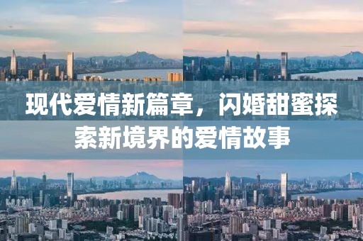 现代爱情新篇章,闪婚甜蜜探索新境界的爱情故事