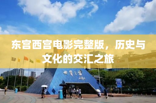 东宫西宫电影完整版,历史与文化的交汇之旅