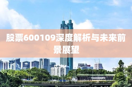 股票600109深度解析与未来前景展望