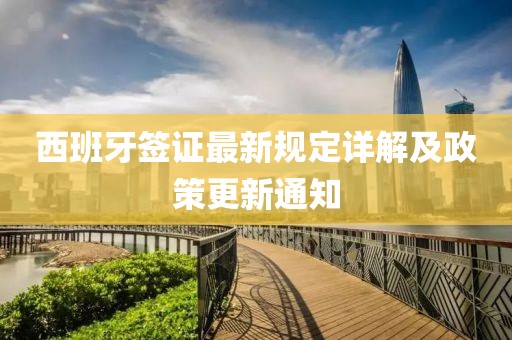 西班牙签证最新规定详解及政策更新通知