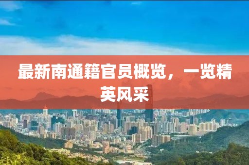 最新南通籍官员概览,一览精英风采
