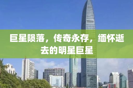 巨星陨落,传奇永存,缅怀逝去的明星巨星