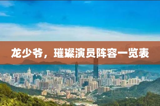 龙少爷，璀璨演员阵容一览表