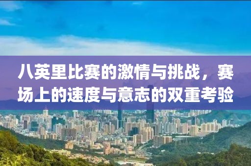 八英里比赛的激情与挑战,赛场上的速度与意志的双重考验