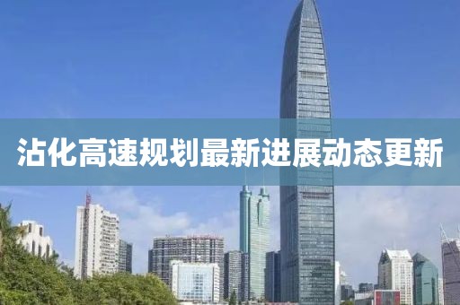 沾化高速规划最新进展动态更新