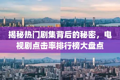 揭秘热门剧集背后的秘密，电视剧点击率排行榜大盘点