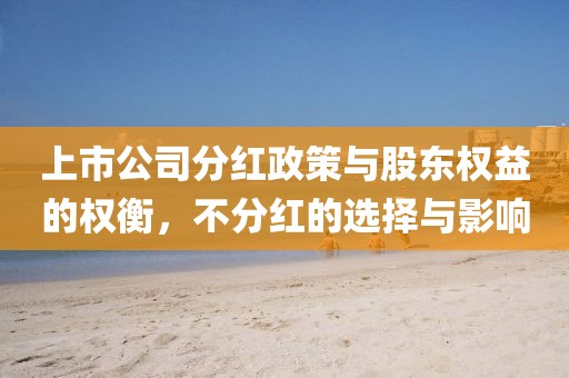 上市公司分红政策与股东权益的权衡,不分红的选择与影响