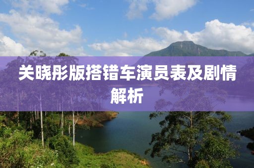 关晓彤版搭错车演员表及剧情解析