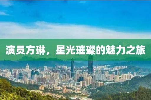 演员方琳，星光璀璨的魅力之旅