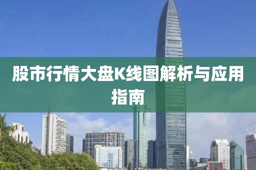 股市行情大盘K线图解析与应用指南