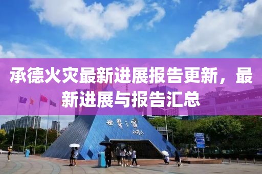 承德火灾最新进展报告更新，最新进展与报告汇总