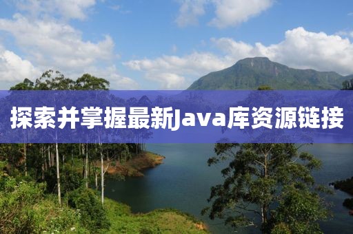 探索并掌握最新Java库资源链接