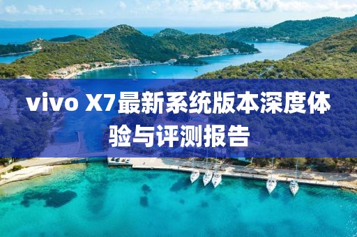 vivo X7最新系统版本深度体验与评测报告